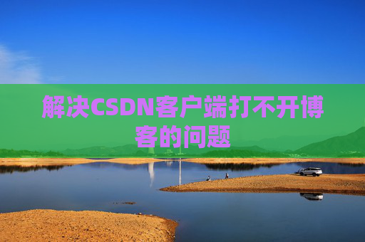 解决CSDN客户端打不开博客的问题